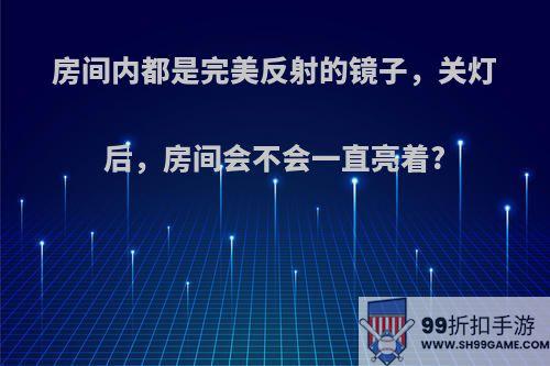 房间内都是完美反射的镜子，关灯后，房间会不会一直亮着?