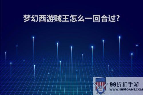 梦幻西游贼王怎么一回合过?