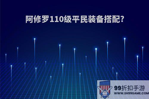 阿修罗110级平民装备搭配?