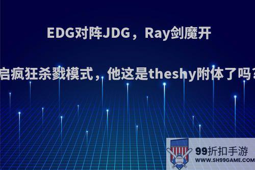 EDG对阵JDG，Ray剑魔开启疯狂杀戮模式，他这是theshy附体了吗?