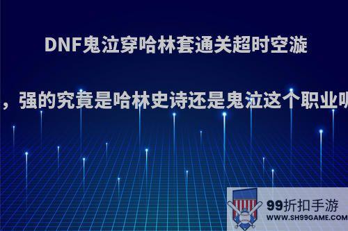 DNF鬼泣穿哈林套通关超时空漩涡，强的究竟是哈林史诗还是鬼泣这个职业呢?