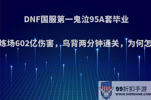 DNF国服第一鬼泣95A套毕业，修炼场602亿伤害，鸟背两分钟通关，为何怎么强?