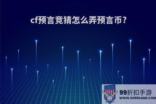 cf预言竞猜怎么弄预言币?