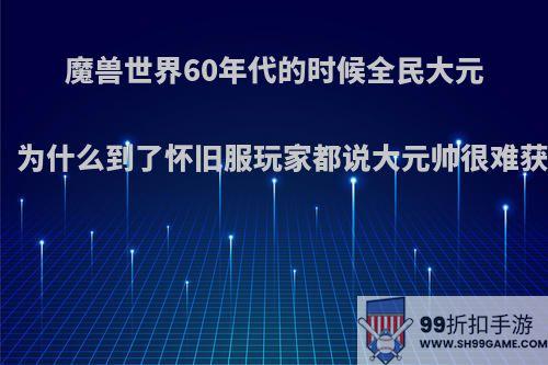 魔兽世界60年代的时候全民大元帅，为什么到了怀旧服玩家都说大元帅很难获得?