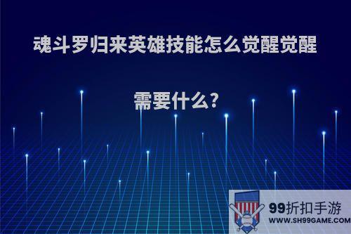 魂斗罗归来英雄技能怎么觉醒觉醒需要什么?