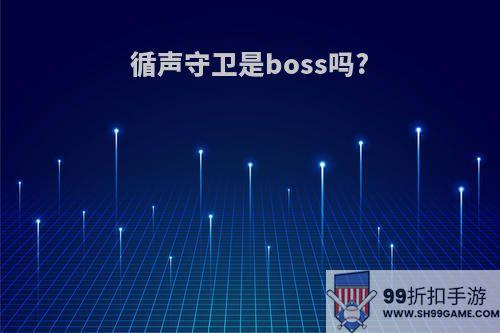 循声守卫是boss吗?