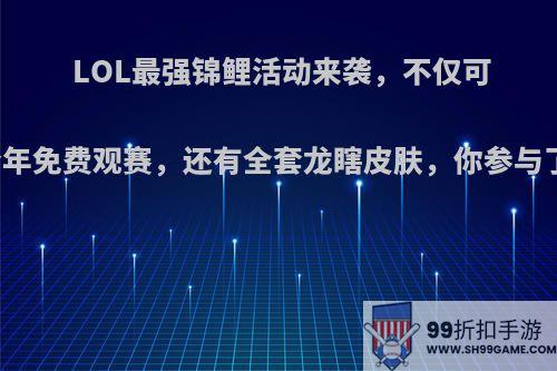 LOL最强锦鲤活动来袭，不仅可以全年免费观赛，还有全套龙瞎皮肤，你参与了吗?