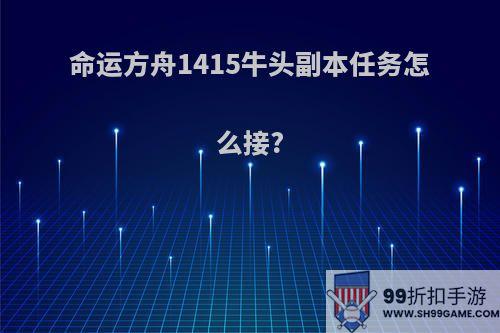 命运方舟1415牛头副本任务怎么接?