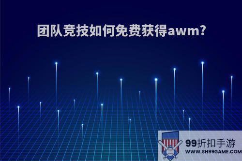 团队竞技如何免费获得awm?