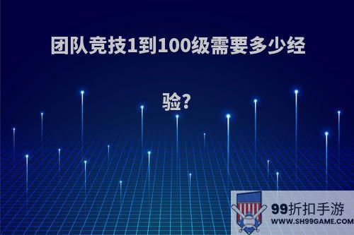 团队竞技1到100级需要多少经验?