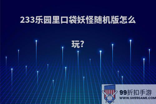 233乐园里口袋妖怪随机版怎么玩?