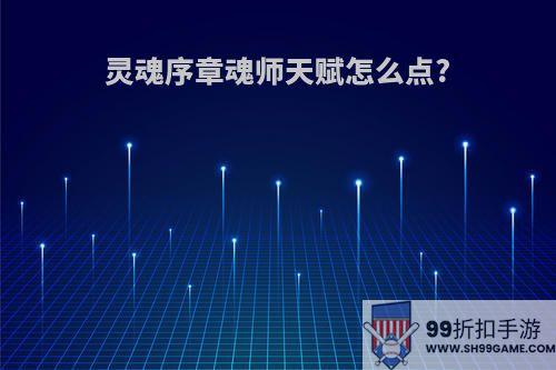 灵魂序章魂师天赋怎么点?