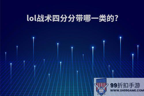 lol战术四分分带哪一类的?