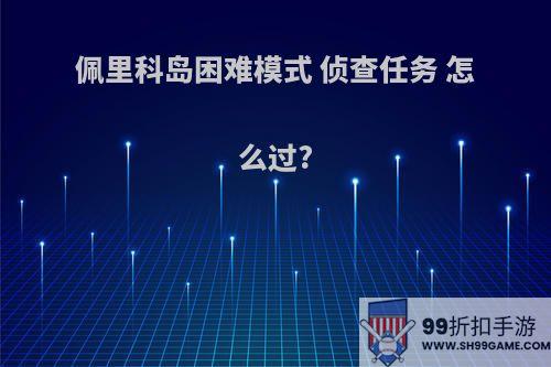 佩里科岛困难模式 侦查任务 怎么过?