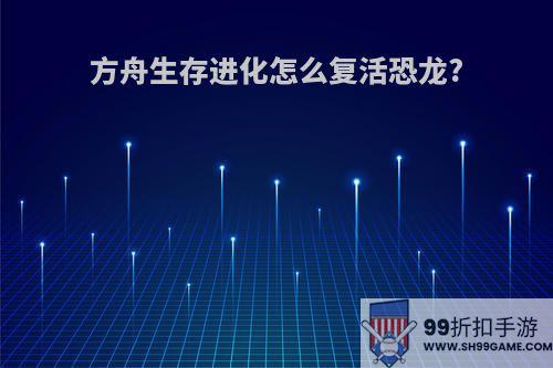 方舟生存进化怎么复活恐龙?