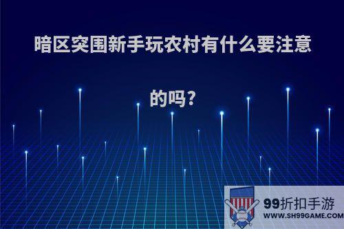 暗区突围新手玩农村有什么要注意的吗?