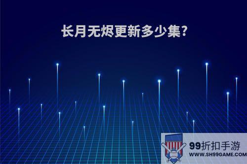 长月无烬更新多少集?