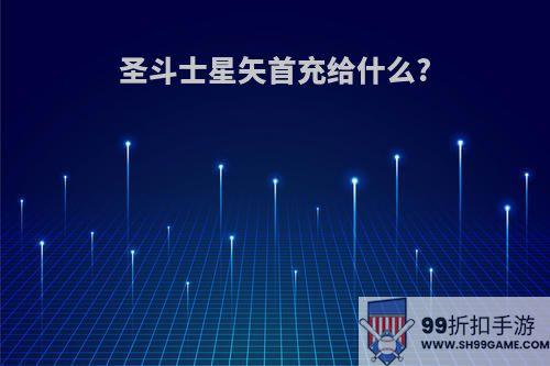 圣斗士星矢首充给什么?