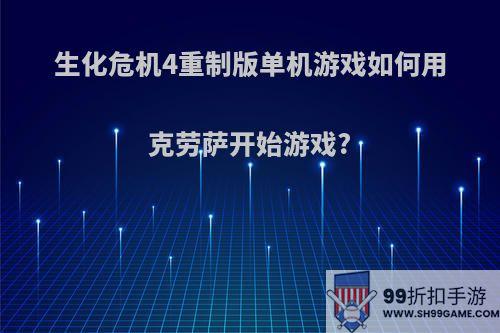 生化危机4重制版单机游戏如何用克劳萨开始游戏?