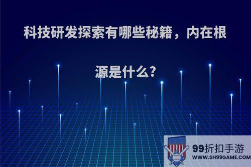 科技研发探索有哪些秘籍，内在根源是什么?