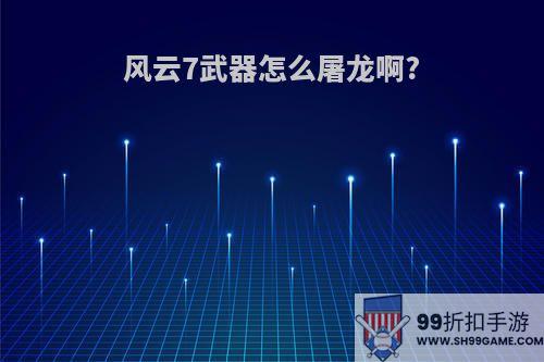 风云7武器怎么屠龙啊?