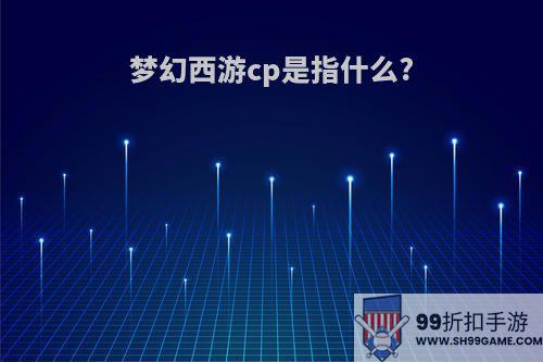 梦幻西游cp是指什么?