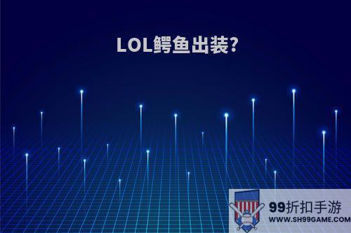 LOL鳄鱼出装?