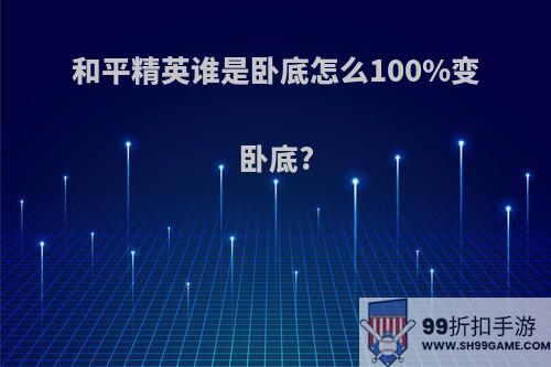 和平精英谁是卧底怎么100%变卧底?