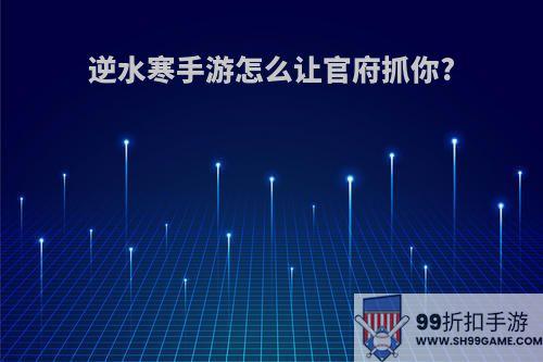 逆水寒手游怎么让官府抓你?