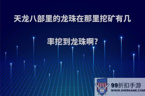 天龙八部里的龙珠在那里挖矿有几率挖到龙珠啊?