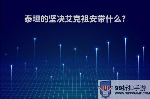 泰坦的坚决艾克祖安带什么?