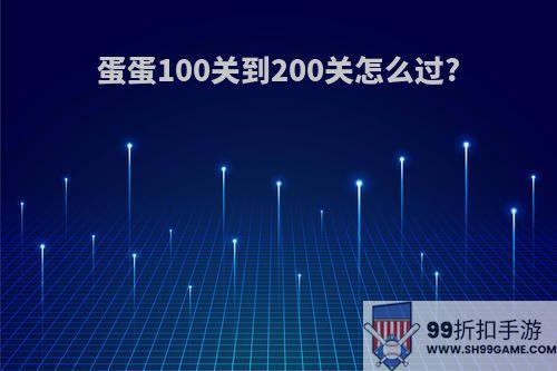 蛋蛋100关到200关怎么过?