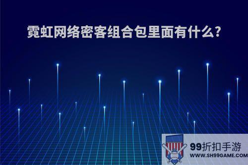 霓虹网络密客组合包里面有什么?