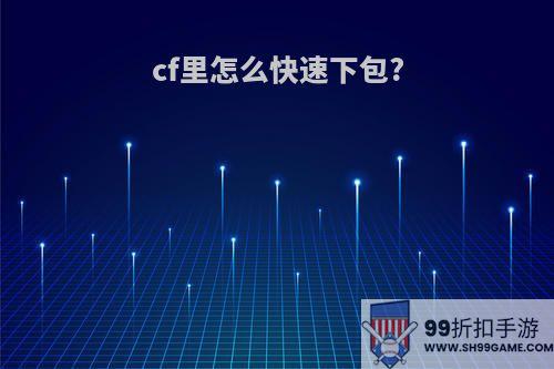 cf里怎么快速下包?