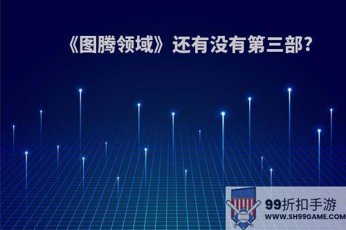 《图腾领域》还有没有第三部?