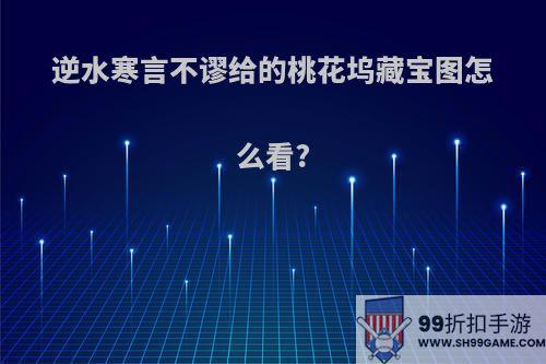 逆水寒言不谬给的桃花坞藏宝图怎么看?
