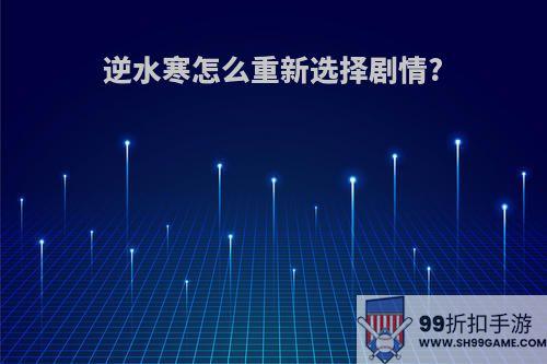 逆水寒怎么重新选择剧情?