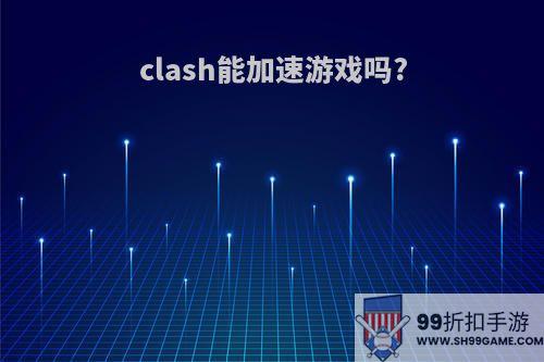 clash能加速游戏吗?