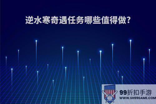 逆水寒奇遇任务哪些值得做?