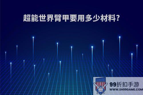 超能世界臂甲要用多少材料?