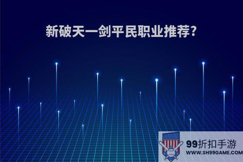 新破天一剑平民职业推荐?