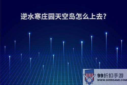 逆水寒庄园天空岛怎么上去?