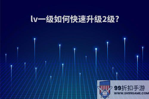 lv一级如何快速升级2级?