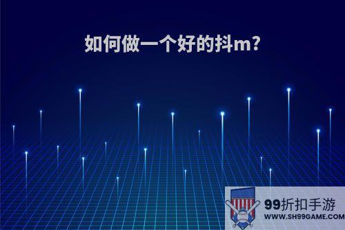 如何做一个好的抖m?