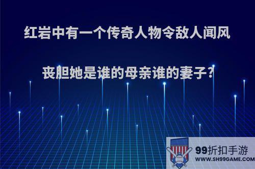 红岩中有一个传奇人物令敌人闻风丧胆她是谁的母亲谁的妻子?