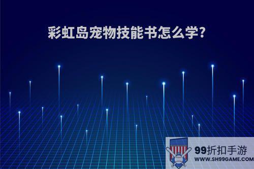 彩虹岛宠物技能书怎么学?