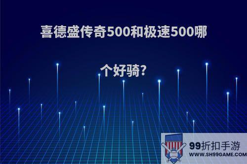 喜德盛传奇500和极速500哪个好骑?
