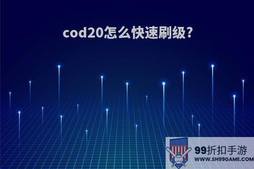 cod20怎么快速刷级?