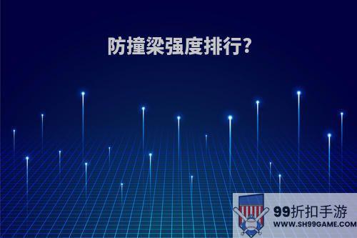 防撞梁强度排行?