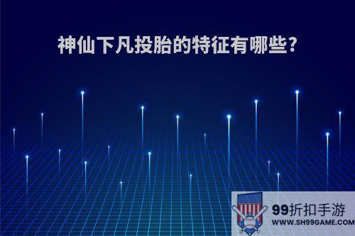 神仙下凡投胎的特征有哪些?